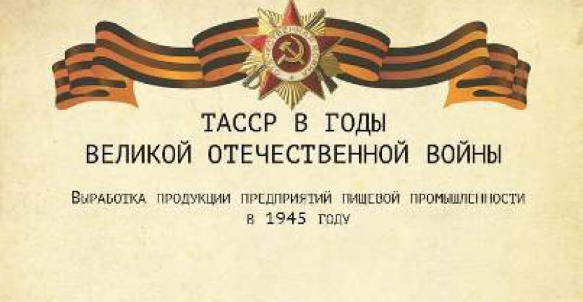 К 75 летию годовщины Победы в Великой Отечественной войне Татарстанстат публикует некоторые статистические данные пищевой промышленности ТАССР  в 1945 году
